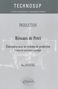 Réseaux de Petri. Elaboration pour les systèmes de production, cours et exercices corrigés - Bourcerie Marc