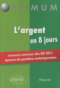 L'argent en 8 jours. Concours commun des IEP 2011 (épreuve de questions contemporaines) - Solal Philippe