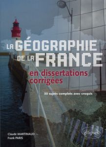 Géographie de la France en dissertations corrigées. 30 sujets complets avec croquis - Martinaud Claude - Paris Frank
