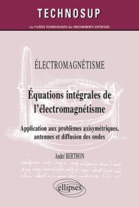 Electromagnétisme - Equations intégrales de l'électromagnétisme. Application aux problèmes axisymétr - Berthon André