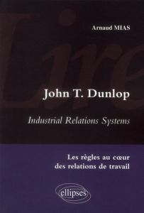 John T Dunlop - Industrial Relations System. Les règles au coeur des relations de travail - Mias Arnaud
