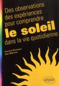 Des observations, des expériences pour comprendre le soleil dans la vie quotidienne - Matricon Jean - Bruneaux Jeannine
