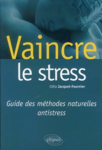 Vaincre le stress. Guide des méthodes naturelles antistress - Jacquet-Fournier Célia