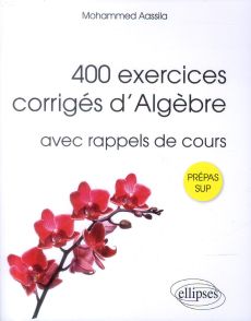 400 exercices corrigés d'algèbre pour Sup. Avec rappels de cours - Aassila Mohammed