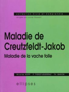 MALADIE DE CREUTZFELDT-JAKOB. Maladie de la vache folle - Baron T - Kopp Nicolas - Tissot-Guerraz Françoise