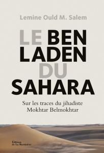 Le Ben Laden du Sahara. Sur les traces du jihadiste Mokhtar Belmokhtar - Ould M. Salem Lemine