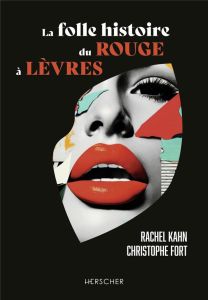 La folle histoire du rouge à lèvres - Kahn Rachel - Fort Christophe