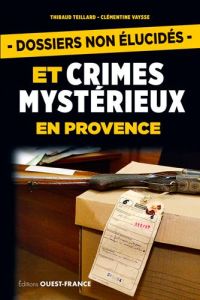 Dossiers non élucidés et crimes mystérieux en Provence - Teillard Thibaud - Vaysse Clémentine