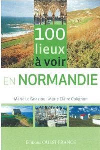 100 lieux incontournables en Normandie - Le Goaziou Marie - Colignon Marie-Claire