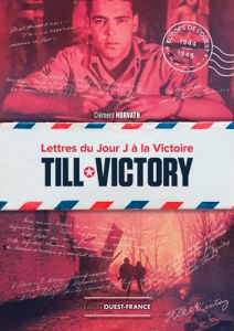 Till Victory. Lettres du Jour J à la victoire - Horvath Clément