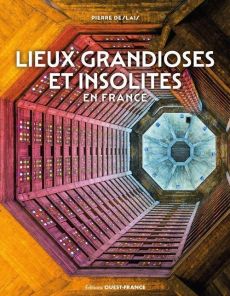 Lieux grandioses et insolites en France - Deslais Pierre