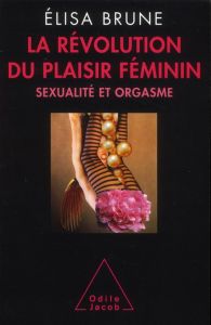 La révolution du plaisir féminin. Sexualité et orgasme - Brune Elisa