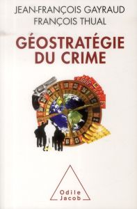 Géostratégie du crime - Gayraud Jean-François - Thual François