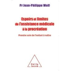 Espoirs et limites de l'assistance médicale à la procréation / Prendre soin de l'enfant à naître - Wolf Jean Philippe