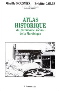 Atlas historique du patrimoine sucrier de la Martinique - Mousnier Mireille - Caille Brigitte - Bégot Daniel