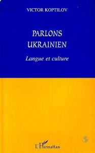 Parlons Ukrainien. Langue et culture - Koptilov Victor