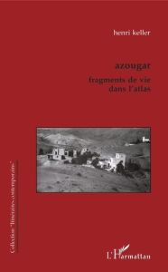 Azougar. Fragments de vie dans l'Atlas - Keller Henri