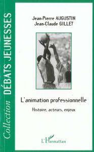 L'ANIMATION PROFESSIONNELLE. Histoire, acteurs, enjeux - Augustin Jean-Pierre - Gillet Jean-Claude