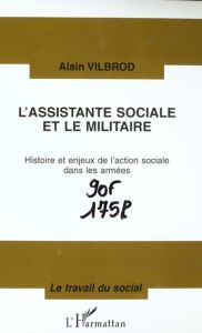 L'assistante sociale et le militaire. Histoire et enjeux de l'action sociale dans les armées - Vilbrod Alain