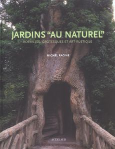 Jardins au naturel. Rocailles, grotesques et art rustique - Racine Michel