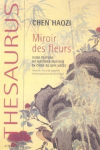 Miroir des fleurs. Guide pratique du jardinier amateur en Chine au XVIIe siècle - Haozi Chen - Halphen J.