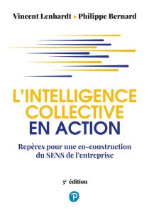 L'intelligence collective en action. Repères pour une co-construction du sens de l'entreprise, 3e éd - Lenhardt Vincent - Bernard Philippe