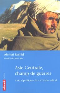 Asie Centrale, champ de guerres. Cinq républiques face à l'islam radical - Rashid Ahmed