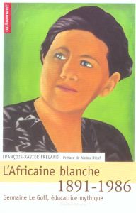 L'Afrique blanche. Germaine Le Goff, éducatrice mythique 1891-1986 - Freland François-Xavier - Diouf Abdou