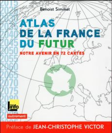 Atlas de la France du futur. Notre avenir en 72 cartes - Simmat Benoist - Victor Jean-Christophe - Halais G
