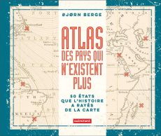 Atlas des pays qui n'existent plus. 50 Etats que l'histoire a rayés de la carte - Berge Bjorn - Coursaud Jean-Baptiste - Jouffreau S