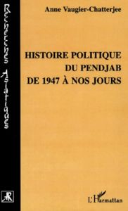 Histoire politique du Pendjab de 1947 à nos jours - Vaugier-Chatterjee Anne