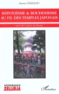 Shintoïsme & bouddhisme au fil des temples japonais. Suivi de Carnet de Route - Chaillou Aurore