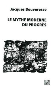 Le mythe moderne du progrès - Bouveresse Jacques