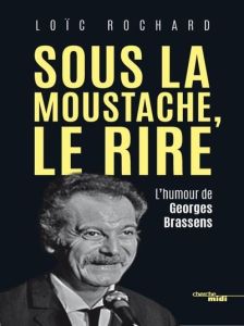 Sous la moustache, le rire. L'humour de Georges Brassens - Rochard Loïc - Liégeois Jean-Paul