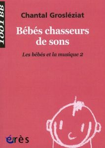 Les bébés et la musique. Volume 2, Bébés chasseurs de sons - Grosléziat Chantal - Sprogis Eric