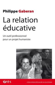 La relation éducative. Nouvelle édition - Gaberan Philippe