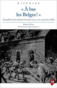 A bas les Belges !. L'expulsion des mineurs borains (Lens, août-septembre 1892) - Cabot Bastien - Prochasson Christophe