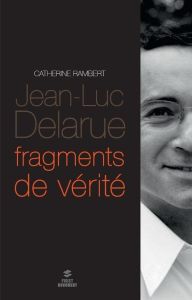 Jean-Luc Delarue. Fragments de vérité - Rambert Catherine
