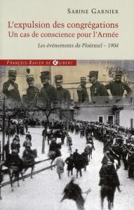 L'expulsion des congrégations, un cas de conscience pour l'Armée. Les événements de Plöermel - 1904 - Garnier Sabine