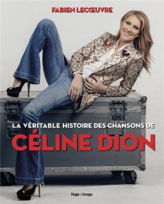 La véritable histoire des chansons de Céline Dion - Lecoeuvre Fabien
