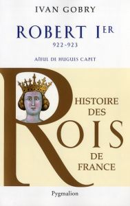 Robert Ier. Aïeul d'Hugues Capet, 922-923 - Gobry Ivan