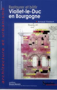 Restaurer et bâtir. Viollet-le-Duc en Bourgogne - Timbert Arnaud - Decaris Bruno