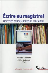 Ecrire au magistrat. Nouvelles normes, nouvelles contraintes - Delcambre Pierre - Matuszak Céline