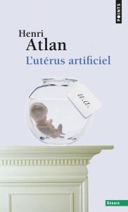 L'Utérus artificiel - Atlan Henri
