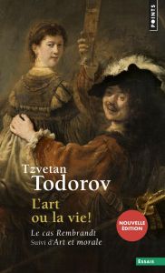 L'art ou la vie ! Le cas Rembrandt suivi d'Art et morale - Todorov Tzvetan