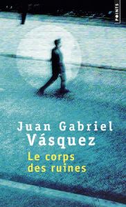 Le corps des ruines - Vasquez Juan Gabriel