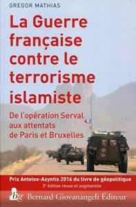 La guerre française contre le terrorisme islamiste. De l'opération Serval aux attentats de Paris et - Mathias Gregor