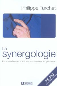 La synergologie. Comprendre son interlocuteur à travers sa gestuelle - Turchet Philippe