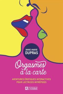 Orgasmes à la carte. Aventures érotiques intéractives pour lectrices intrépides - Dupras Anne-Marie