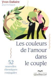 Les couleurs de l'amour dans le couple. 52 nouvelles chroniques conjugales - Dallaire Yvon
